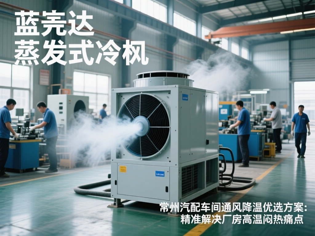 常州汽配车间通风降温优选方案：蓝美达蒸发式冷风机 精准解决厂房高温闷热痛点
